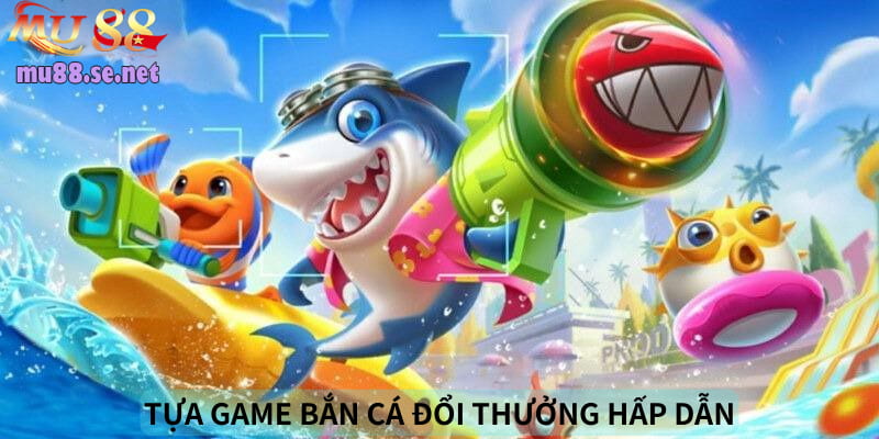 Chia sẻ tựa game bắn cá đổi thưởng hấp dẫn nhất